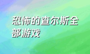 恐怖的查尔斯全部游戏（恐怖查尔斯游戏完整视频）