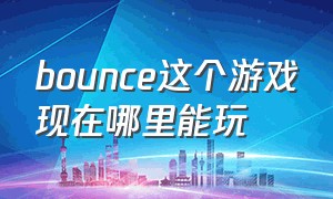 bounce这个游戏现在哪里能玩