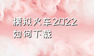 模拟火车2022 如何下载