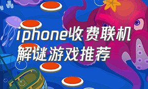 iphone收费联机解谜游戏推荐（苹果手机不要钱的解谜游戏）