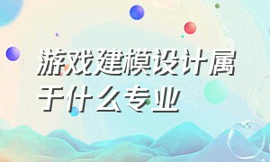 游戏建模设计属于什么专业