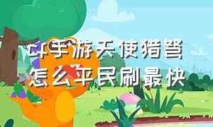 cf手游天使猎弩怎么平民刷最快