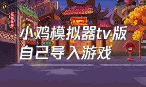 小鸡模拟器tv版自己导入游戏