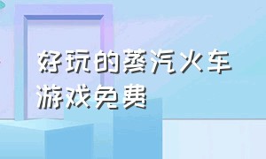 好玩的蒸汽火车游戏免费