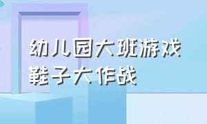 幼儿园大班游戏鞋子大作战