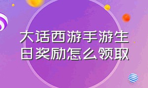 大话西游手游生日奖励怎么领取