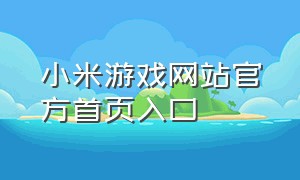 小米游戏网站官方首页入口（小米游戏网站官方首页入口手机版）