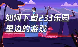 如何下载233乐园里边的游戏