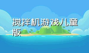 搅拌机游戏儿童版