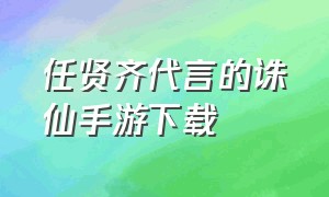 任贤齐代言的诛仙手游下载