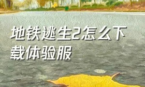 地铁逃生2怎么下载体验服