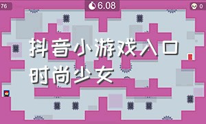 抖音小游戏入口时尚少女（抖音小游戏装扮少女打开入口）