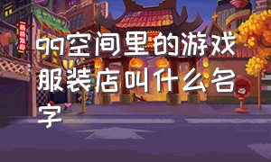 qq空间里的游戏服装店叫什么名字