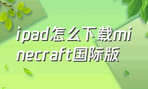 ipad怎么下载minecraft国际版