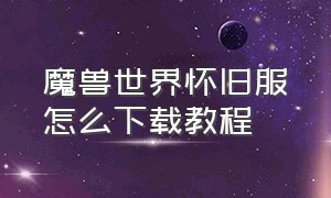 魔兽世界怀旧服怎么下载教程