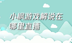 小枫游戏解说在哪里直播