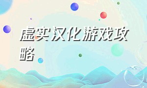 虚实汉化游戏攻略（虚实幻想游戏通关）