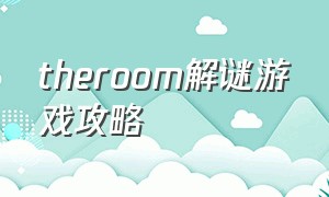 theroom解谜游戏攻略