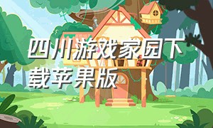四川游戏家园下载苹果版（四川家园游戏官方下载苹果版）