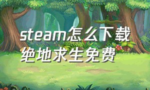 steam怎么下载绝地求生免费