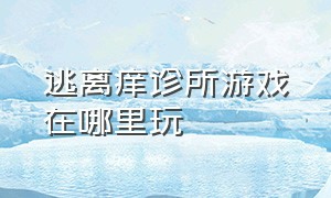 逃离痒诊所游戏在哪里玩