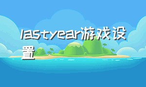 lastyear游戏设置（lastyear怎么设置中文）