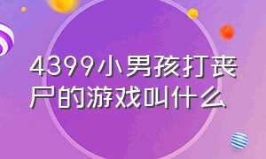 4399小男孩打丧尸的游戏叫什么（4399两个人一起打丧尸的游戏叫啥）