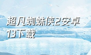 超凡蜘蛛侠2安卓13下载