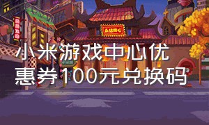 小米游戏中心优惠券100元兑换码