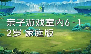 亲子游戏室内6-12岁 家庭版