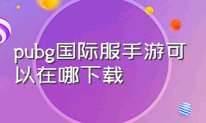 pubg国际服手游可以在哪下载