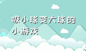 吸小球变大球的小游戏