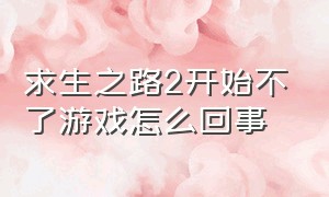 求生之路2开始不了游戏怎么回事