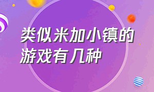 类似米加小镇的游戏有几种（跟米加小镇相似的游戏叫什么名字）