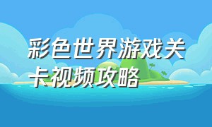 彩色世界游戏关卡视频攻略