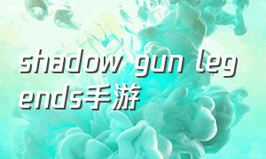 shadow gun legends手游