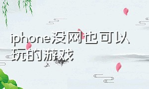 iphone没网也可以玩的游戏（没网也能玩的苹果手机游戏）