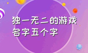 独一无二的游戏名字五个字