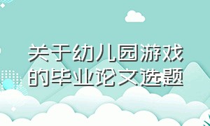 关于幼儿园游戏的毕业论文选题