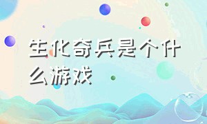 生化奇兵是个什么游戏