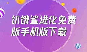 饥饿鲨进化免费版手机版下载（饥饿鲨进化安卓无限钻石版怎么下）