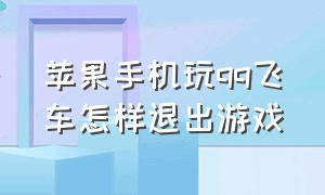 苹果手机玩qq飞车怎样退出游戏