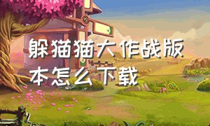 躲猫猫大作战版本怎么下载（躲猫猫大作战在哪下载教程）