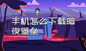 手机怎么下载暗夜堡垒