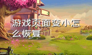 游戏页面变小怎么恢复（游戏桌面变小了怎么调回来）