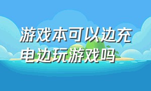 游戏本可以边充电边玩游戏吗