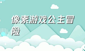 像素游戏公主冒险（像素游戏公主睡在船上）