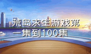 荒岛求生游戏第一集到100集