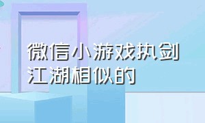 微信小游戏执剑江湖相似的