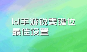 lol手游锐雯键位最佳设置（英雄联盟手游锐雯键位设置）